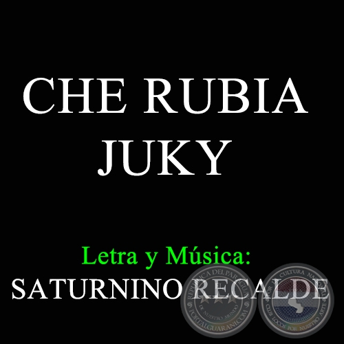 CHE RUBIA JUKY - Letra y Música de SATURNINO RECALDE